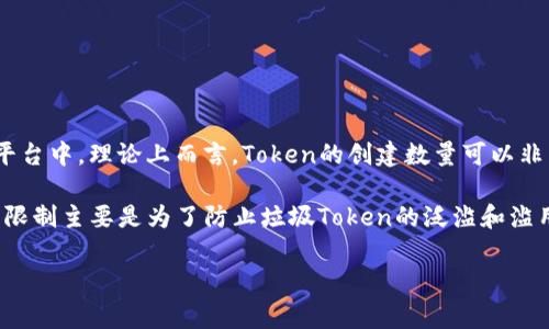 在TokenIM中，关于能创建的Token数量限制，通常会根据平台的相关规定或技术架构来决定。然而，在很多区块链平台中，理论上而言，Token的创建数量可以非常庞大，甚至没有具体的上限限制。但在实践中，由于网络性能、安全性、以及代币管理等方面的考虑，通常会有限制。

例如，某些区块链项目可能会限制同一账户创建的Token数量，或者在某个特定时间框架内创建的Token数量。这种限制主要是为了防止垃圾Token的泛滥和滥用。

如果你对TokenIM的具体限制有兴趣，建议查看它的官方文档或相关的社区讨论，获取最准确和最新的信息。