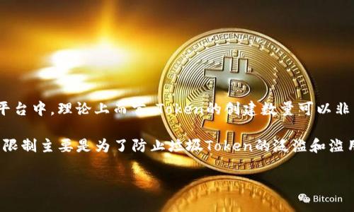 在TokenIM中，关于能创建的Token数量限制，通常会根据平台的相关规定或技术架构来决定。然而，在很多区块链平台中，理论上而言，Token的创建数量可以非常庞大，甚至没有具体的上限限制。但在实践中，由于网络性能、安全性、以及代币管理等方面的考虑，通常会有限制。

例如，某些区块链项目可能会限制同一账户创建的Token数量，或者在某个特定时间框架内创建的Token数量。这种限制主要是为了防止垃圾Token的泛滥和滥用。

如果你对TokenIM的具体限制有兴趣，建议查看它的官方文档或相关的社区讨论，获取最准确和最新的信息。