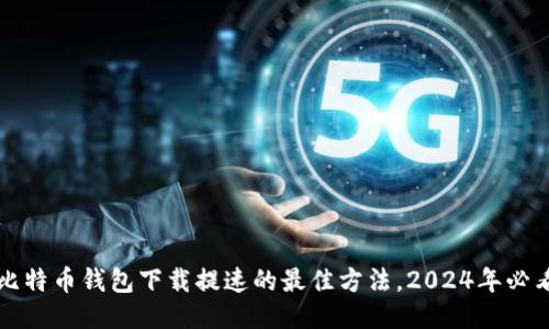 比特币钱包下载提速的最佳方法，2024年必看