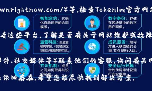 如果您无法访问 Tokenim 的官方网站，可能有几个原因。以下是一些可能的解决方案和建议，帮助您排查和解决访问问题。

### 1. 检查网络连接
首先，请确保您的网络连接正常。您可以尝试访问其他网站，以验证您的互联网连接是否正常。

### 2. 使用VPN
有时，某些网站会因地区限制而无法访问。您可以尝试使用虚拟专用网络（VPN）来更改您的IP地址，从而访问Tokenim网站。

### 3. 清除浏览器缓存
浏览器缓存可能会导致一些网站无法正常加载。您可以尝试清除浏览器的缓存和Cookies，步骤如下：
- 在您的浏览器中打开设置。
- 找到“隐私和安全”选项。
- 选择“清除浏览数据”并选择缓存和Cookies。
- 重新启动浏览器并尝试再次访问网站。

### 4. 更换浏览器
有时，某些浏览器可能会出现兼容性问题。您可以尝试使用不同的浏览器（如Chrome、Firefox或Edge）来访问Tokenim官方网站。

### 5. 检查网站状态
使用在线工具，如“Down For Everyone Or Just Me”（https://www.isitdownrightnow.com/）等，检查Tokenim官方网站是否在全球范围内正常运行。这样您可以判断问题出在您自己还是网站本身。

### 6. 访问社交媒体渠道
如果Tokenim有社交媒体账户（如Twitter、Facebook、Telegram等），您可以查看这些平台，了解是否有关于网站维护或故障的公告。

### 7. 联系客服
如果以上方法都不能解决问题，建议您通过Tokenim的其他联系方式（如电子邮件、社交媒体等）联系他们的客服，询问有关网站访问的问题。

通过以上步骤，您应该能够排查出无法访问Tokenim官方网站的原因。如果问题依旧存在，希望您能尽快找到解决方案。
