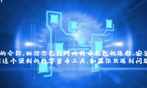 在现代社会，数字货币逐渐受到越来越多人的关注，尤其是比特币。然而，对于很多新手来说，安装手机比特币钱包可能并不像想象中那么简单。如果你遇到手机比特币钱包安装不了的问题，本文将详细为你解析原因，并提供解决方案，帮助你顺利安装并管理你的比特币。

一、比特币钱包的基本概念
比特币钱包是用于存储、收到和发送比特币的一种软件工具。它就像是你的银行账户，只不过它是基于区块链技术的数字形式。
比特币钱包有多种类型，包括热钱包（在线钱包）和冷钱包（离线钱包）。热钱包方便快捷，但安全性相对较低；而冷钱包安全性高，但使用起来不够便捷。
在选择手机比特币钱包之前，你需要考虑它的安全性、用户体验以及它是否支持你所在国家的货币交易。

二、常见的手机比特币钱包类型
市场上有多种比特币钱包可供选择，包括：
ul
li手机应用钱包：如Coinbase、Blockchain.info、Trust Wallet等。它们用户界面友好，适合新手。/li
li硬件钱包：如Ledger Nano X、Trezor等。虽然这些设备不在手机上运行，但可以与手机配合使用以增加安全性。/li
li桌面钱包：如Exodus、Electrum等。这些钱包通常在电脑上使用，但可以与手机应用进行连接。/li
/ul
每种钱包都有其优势和劣势，选择适合你的钱包，是顺利管理比特币的关键。

三、手机比特币钱包安装失败的可能原因
我们接下来要探讨一些常见的问题，可能导致手机比特币钱包无法安装：
ul
listrong手机系统不兼容：/strong比特币钱包应用通常要求最新的操作系统版本，若你的手机系统版本过低，安装可能会失败。/li
listrong存储空间不足：/strong大部分比特币钱包都需要一定的存储空间。如果手机存储空间不足，将无法成功下载和安装应用。/li
listrong网络连接不稳定：/strong下载应用需要稳定的网络连接，如果网络问题，可能会导致下载失败。/li
listrong应用商店区域限制：/strong某些比特币钱包可能在特定地区不提供服务，需确认你的应用商店是否支持该应用。/li
listrong应用本身的问题：/strong有时应用可能因为更新或其他问题导致暂时无法下载或安装，这种情况可以稍后再试。/li
/ul

四、解决手机比特币钱包安装问题的步骤
若你在安装比特币钱包时遇到问题，以下是一些简单有效的解决方案：
h41. 检查手机系统版本/h4
确保你的手机操作系统是最新的。有些比特币钱包要求Android或iOS的特定版本。因此，前往手机设置，查看系统更新，及时进行更新。

h42. 检查存储空间/h4
在安装任何新应用之前，最好先检查一下手机的存储空间。清理一些不必要的应用或文件，确保有足够的空间进行下载。

h43. 确保网络连接稳定/h4
使用Wi-Fi网络时，若出现上传或下载速度慢的问题，可以尝试重置路由器或重新连接网络。此外，确保没有使用过多的网络带宽来下载其他内容。

h44. 更改应用商店地区设置/h4
如果确认该钱包在你的地区不开放，可以尝试更改应用商店的国家或地区设置，但这可能需要有效的支付方式和地址。

h45. 查看应用社区或支持/h4
如果尝试上述方式仍无法解决安装问题，建议访问该钱包的官方网站或相关社区，查看是否有其他用户遇到类似问题，并查找官方提供的解决方案。

五、比特币钱包的安全性
选择比特币钱包时，除了便利性，安全性同样重要。请确保你选择的钱包提供两步验证、私钥加密等安全机制。此外，定期更新钱包应用也能避免潜在的安全问题。
此外，备份你的钱包信息，保持私钥和助记词安全，这是保护你资金安全的又一重要措施。

六、使用比特币钱包的基本技巧
成功安装比特币钱包后，了解一些使用技巧将帮助你更有效地管理和交易比特币：
ul
listrong定期检查交易历史：/strong保持对你钱包内的交易历史的关注，可以帮助及时检测到任何异常活动。/li
listrong不要分享你的私钥：/strong私钥是你比特币的唯一访问权限，绝对不要与他人分享。/li
listrong保持软件更新：/strong开发者会定期发布新的安全更新，保持应用为最新版本可以提高安全性。/li
listrong启用多重认证：/strong大多数比特币钱包都会支持多重认证，强烈建议启用此功能以增加安全性。/li
/ul

七、总结
比特币的普及让越来越多人接触到数字货币，然而，在手机上安装比特币钱包时可能会遇到各种困难。通过本文的介绍，相信你已经对比特币钱包的选择、安装及使用有了更清晰的认识。
确保你在安装比特币钱包之前，检查好手机的系统版本、存储空间和网络连接。每一步都细致入微，才能顺利使用这个便利的数字货币工具。如果依然遇到问题，不妨尝试更换其他钱包，找到最合适自己的方案。

手机比特币钱包安装指南：立即解决安装问题，轻松管理你的比特币