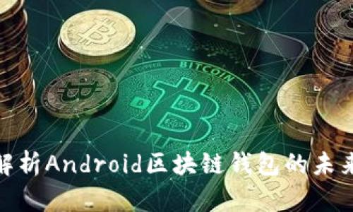 2025必看：全面解析Android区块链钱包的未来趋势与使用指南