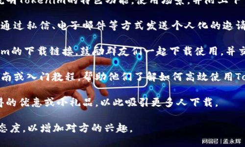 为了邀请别人下载Tokenim，您可以按照以下几个步骤进行：

1. **获取下载链接**：首先，您需要访问Tokenim的官方网站或应用商店页面，获取下载链接。如果是在手机应用商店，可以直接搜索“Tokenim”并复制链接。

2. **社交媒体分享**：您可以在社交媒体平台（如微博、微信、QQ等）上发布帖子，邀请您的朋友下载Tokenim。在内容中可以简单介绍Tokenim的功能和优势，鼓励他们点击链接下载。

3. **创建宣传内容**：设计一些简单的宣传内容，例如图文并茂的海报，说明Tokenim的特色功能，使用场景，并附上下载链接。

4. **发送私信或邮件**：如果您有特定的朋友或同事可以直接邀请，可以通过私信、电子邮件等方式发送个人化的邀请。介绍Tokenim对他们的潜在价值，例如如何提高工作效率或跟踪投资等。

5. **利用微信群组**：如果您在微信群中活跃，可以在群组中分享Tokenim的下载链接，鼓励群友们一起下载使用，并交流使用体验。

6. **提供使用指南**：为提高下载的成功率，可以提供一些简单的使用指南或入门教程，帮助他们了解如何高效使用Tokenim。

7. **创建激励机制**：如果可能，可以提供一些小奖励，比如下载后可获得的优惠或小礼品，以此吸引更多人下载。

在邀请过程中，确保您所提供的信息准确无误，并时刻保持友好和热情的态度，以增加对方的兴趣。