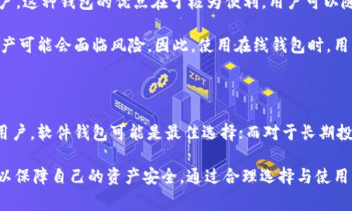 在讨论比特币钱包时，我们需要考虑多种选择，每种类型都有其独特的功能、优缺点以及适用的使用场景。比特币钱包通常可以分为以下几类：软件钱包、硬件钱包、纸钱包和在线钱包。接下来，我们将逐一探讨每种钱包的特点和适用性。

一、软件钱包

软件钱包是最常见的比特币钱包类型，用户可以在电脑或手机上下载并安装相应的软件。这类钱包的优点在于使用方便，操作简单，并且用户能够随时掌控自己的比特币资产。

软件钱包进一步细分为桌面钱包和移动钱包。桌面钱包，如Electrum，适合那些经常在同一台电脑上进行比特币交易的用户，而移动钱包，如Trust Wallet和Mycelium，便于用户在外出时进行交易。

然而，软件钱包也有其缺点，最主要的是安全性相对较低。如果用户的计算机或手机被恶意软件感染，可能会导致资产的损失。因此，使用软件钱包时，用户应定期备份钱包数据，并加强设备的安全性。

二、硬件钱包

硬件钱包，如Trezor和Ledger，是刻意为了存储加密货币而设计的物理设备。它们能有效地将比特币离线存储，因而提供了更高的安全性。由于硬件钱包不直接连接到互联网，因此黑客攻击的风险显著降低。

虽然硬件钱包的价格通常较高，但它们被许多长期投资者视为安全持有比特币的首选方案。使用硬件钱包时，用户仅在需要发送或接收比特币时才能将其连接至设备，进一步提高了安全性。

然而，这类钱包的缺点是相对不便。例如，用户在使用时需要随身携带硬件设备，并且设置过程可能稍显复杂。因此，对于初学者来说，选择硬件钱包需要一定的学习成本。

三、纸钱包

纸钱包是将比特币的私钥和公钥打印在纸上的一种存储方式。这种方式的最大优点在于其彻底的离线存储，可以防止黑客入侵。

创建纸钱包通常需要使用专门的网站生成密钥，生成后用户可以将纸张保存到安全的地方。然而，纸钱包也带来了其他安全隐患，如纸张可能在潮湿或火灾中损坏，或者被他人偷窥。因此，制作和存储纸钱包时，用户必须非常小心。

四、在线钱包

在线钱包是指由提供商管理和存储比特币私钥的钱包服务。用户通过网页或手机应用程序访问其账户。这种钱包的优点在于极为便利，用户可以随时随地访问其比特币资产。

然而，在线钱包的安全性相对较低，因为它们容易受到黑客攻击。如果提供商出现安全漏洞，用户的资产可能会面临风险。因此，使用在线钱包时，用户必须谨慎选择信誉良好的服务提供商，并启用双重认证等安全措施。

结论

选择适合自己的比特币钱包，要根据个人的使用习惯、安全需求及资产数量来决定。对于交易频繁的用户，软件钱包可能是最佳选择；而对于长期投资者，硬件钱包由于其高安全性更受欢迎；而对于极少交易的用户，纸钱包也不失为一个理想的选择。

同时，无论选择哪种钱包，用户都应当提高安全意识，定期备份钱包数据，采用安全措施，如双重认证，以保障自己的资产安全。通过合理选择与使用钱包，用户可以更有效地管理和保护自己的比特币资产。