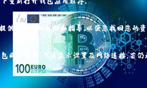 如果您在将以太坊（ETH）转入Tokenim钱包后无法看到这些资产，可能是由于以下几种原因。以下是一些排查和解决您问题的建议。

1. 确认交易状态
首先，您需要检查该笔交易在区块链上的状态。您可以通过以太坊区块浏览器（如Etherscan）来进行确认。在区块浏览器中输入您的钱包地址，查看最近的交易记录。如果交易已被确认并且显示为成功，那么问题可能出在钱包的显示上。

2. 检查钱包地址
请确保您将ETH发送到了正确的Tokenim钱包地址。如果您不小心将资金发送到了错误的地址，您将无法找回这些资产。确保复制和粘贴地址时没有任何错误。

3. 钱包同步问题
有时，钱包可能没有及时或完全同步与区块链的信息，这意味着即使交易已成功，您也可能暂时看不到资金。尝试关闭并重新打开Tokenim钱包以促使它重新同步，或者检查是否有可用的更新版本。如果您的设备重启，钱包通常会更快地找到信息。

4. 代币显示设置
如果您将ETH兑换为代币（如ERC20代币）并转入钱包，确保您的Tokenim钱包已设置为显示这些代币。有些钱包需要手动添加代币。请参考Tokenim钱包的用户手册，了解如何添加新的代币。

5. 网络问题
在某些情况下，您的网络连接可能会影响钱包的正常运行。确保网络连接稳定，并尝试在不同的网络环境下重新打开钱包应用程序。

6. 客户支持
如果您尝试了以上所有选项，但仍然无法找到您的资产，建议您与Tokenim钱包的客户支持联系。他们能提供进一步的帮助和指导，以便您找回您的资金。

总结
在使用加密钱包时，如果遇到ETH转账后资金无法显示的问题，首先检查交易状态、确保地址正确、处理钱包同步问题、代币显示设置及网络连接。若仍无法解决，及时联系客户支持是最好的选择。务必在操作时小心谨慎，做好备份和记录，以尽量避免损失。 

希望以上信息能够帮助您解决问题！