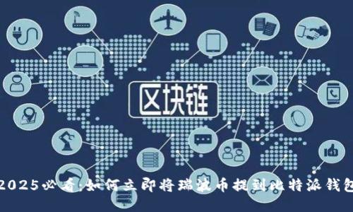 2025必看：如何立即将瑞波币提到比特派钱包