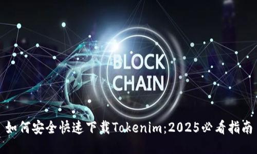 如何安全快速下载Tokenim：2025必看指南