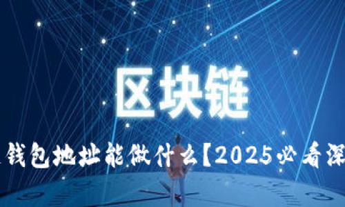 区块链钱包地址能做什么？2025必看深度解析