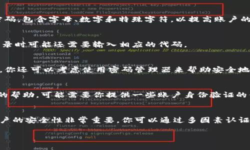 如果你忘记了tokenim的交易密码，可以通过以下几个步骤尝试找回或重置密码。请注意，不同平台的具体流程可能会有所不同，但一般来说，都是遵循以下大致步骤。

1. 使用找回密码功能
大多数加密货币交易平台都会提供找回密码的功能。在登录页面上，通常会有“忘记密码？”的链接。点击此链接后，系统会要求你输入与账户关联的电子邮件地址或手机号。随后，你会收到一封包含重置链接或验证码的邮件或短信。

2. 检查你的电子邮件
在你收到的邮件中，注意查找重置密码的链接。有时，邮件可能会直接进入你的垃圾邮件文件夹，所以不要忘记检查那里。如果找到了密码重置的邮件，按照邮件中的指引进行操作。

3. 安全验证
在某些情况下，平台可能会要求你进行额外的安全验证。这可能包括输入你在账户中启用的双重认证代码，或者进行一些身份验证的问题。如果你事先设置了这些安全措施，确保你能访问它们。

4. 创建新密码
成功通过验证后，系统通常会引导你创建一个新的密码。在设置新密码时，建议选择一个强密码，包含字母、数字和特殊字符，以提高账户的安全性。此外，不要使用与之前相同的密码，因为这可能会导致安全隐患。

5. 登录账户
完成密码重置后，你可以使用新密码登录你的tokenim账户。如果之前设置了双重认证，在登录时可能还需要输入相应的代码。

6. 保护你的账户
为了避免今后再遇到密码遗忘的问题，建议定期更新密码，并将密码记录在一个安全的地方。你还可以考虑使用密码管理器来帮助安全地存储和管理你的密码。

7. 额外帮助
如果以上步骤未能帮助你找回账户，建议联系tokenim的客户支持团队。他们会提供进一步的帮助，可能需要你提供一些账户身份验证的信息来气确保安全。

总结
忘记交易密码是一个相对常见的问题，通过上述步骤一般都能顺利找回或重置。始终保持账户的安全性非常重要，你可以通过多因素认证和定期更换密码来保护自己的资产。

如有其他具体问题或需要进一步的帮助，随时可以向我询问。