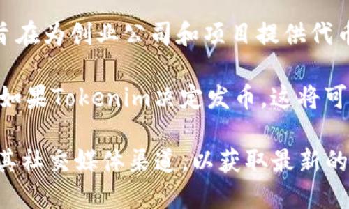 截至我知识的最后更新（2023年10月），Tokenim 是一个以区块链技术为基础的平台，旨在为创业公司和项目提供代币发行和管理服务。关于Tokenim是否发币，具体信息可能会随着市场的变化而有所不同。

一般而言，一个平台是否会发布自己的代币取决于其商业模式、市场需求以及监管环境。如果Tokenim决定发币，这将可能是为了增强其生态系统的功能，提供一些激励或交易的便利。

如果你想了解Tokenim的最新动态或是否发币，建议你访问Tokenim的官方网站或关注其社交媒体渠道，以获取最新的官方公告和信息。同时，也要对相关信息保持批判性思维，确保来源可靠。