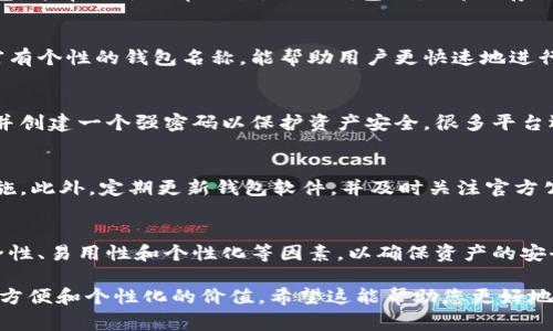 USDT钱包名称通常是指用于存储和管理USDT（Tether）资产的数字钱包的名称。USDT是一种与美元挂钩的稳定币，广泛用于加密货币市场。它的主要功能是提供数字资产的稳定性，使用户能够在加密货币交易中避免价格波动的风险。

### USDT钱包名称的意义

#### 1. USDT的钱包类型
USDT钱包可以分为多种类型，包括热钱包、冷钱包和硬件钱包。热钱包是指持续连接互联网的钱包，通常用于日常交易，而冷钱包则是离线存储的，适合长期保存资产。硬件钱包则是一种物理设备，通过USB接口连接，可以提供更高的安全性。

#### 2. 选择合适的钱包名称
选择一个合适的USDT钱包名称不仅仅是为了方便识别，还能提高资金管理的效率。一个易记且富有个性的钱包名称，能帮助用户更快速地进行资金转移和交易操作。

### 3. 如何创建USDT钱包
创建USDT钱包的步骤通常包括选择一个可靠的钱包服务平台，下载相应的应用程序，注册账户，并创建一个强密码以保护资产安全。很多平台还提供了备份助记词的功能，以防止用户因遗失密码而无法访问资金。

#### 4. 安全性的重要性
在创建和使用USDT钱包时，安全性至关重要。用户应确保使用二步验证、定期更换密码等安全措施。此外，定期更新钱包软件，并及时关注官方公告，以防范潜在的安全威胁。

### 5. 总结
USDT钱包名称的选择和使用对于有效管理数字资产具有重要意义。用户在选用时，应考虑到安全性、易用性和个性化等因素，以确保资产的安全和便捷的操控。

通过上述内容，我们可以看到USDT钱包名称不仅代表了存储和管理USDT的工具，还承载着安全、方便和个性化的价值。希望这能帮助您更好地理解USDT钱包及其名字的意义。