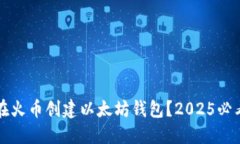 如何在火币创建以太坊钱包？2025必看指南
