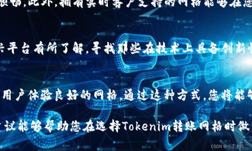 在选择合适的网格进行Tokenim转账时，需要考虑多个因素，包括网格的稳定性、手续费、转账速度、用户体验等。以下是一些建议和注意事项，帮助您找到适合您的Tokenim转账网格。

1. 网格选择的重要性
在数字货币的世界中，网格的选择对于转账的效率和安全性至关重要。不同的网格可能在手续费、处理速度及服务稳定性上有所差异，因此选择一个合适的网格至关重要。

2. 稳定性与安全性
在选择转账网格时，首先要考虑其稳定性和安全性。某些网格可能会由于网络拥堵而导致转账延迟，或在高峰时段提高手续费。因此，建议选择那些在市场上具有良好口碑和稳定性能的网格。安全性方面，确保所选择的网格已经实施了多重安全措施，比如双重身份验证和冷钱包存储等。

3. 手续费的比较
不同的网格在手续费上的差异能够直接影响您的转账成本。例如，一些网格在高峰时段可能会提高手续费，而另一些则在任何时候都保持稳定的低手续费。因此，建议您提前对多个网格进行手续费的比较，选择最适合您的需求的网格。

4. 转账速度
在进行Tokenim转账时，转账速度也是一个极其重要的考量因素。某些网格可能在高流量时段会导致转账速度较慢，而其他网格可能会在相同情况下依然能够保持较快的转账速度。通过了解各网格在不同情况下的转账表现，您可以找到最能满足您需求的转账网格。

5. 用户体验与支持
用户体验也是选择网格时不能忽视的一点。部分网格提供更友好的用户界面和更优质的客户支持，这会使转账变得更加顺畅。此外，拥有实时客户支持的网格能够在您遇到问题时立刻给予帮助，因此在选择时建议关注这些细节信息。

6. 未来潜力与发展方向
值得注意的一点是，随着区块链技术的不断发展，一些新兴网格可能具有巨大的潜力。在选择转账网格时，建议对这些新兴平台有所了解，寻找那些在技术上具备创新性、市场需求旺盛的网格。未来的市场格局可能会因为这些优质的新兴网格而发生变化，因此及时关注行业动态非常重要。

7. 结论：选择最佳转账网格的方法
综合考虑以上各项因素，建议您在选择Tokenim转账网格时，尽量做到全面比较，确保选择安全性高、费用合理、转账迅速、用户体验良好的网格。通过这种方式，您将能够更加顺利地完成Tokenim转账，并最大限度地降低风险。

在进行Tokenim转账的过程中，选对合适的网格，可以为您节省时间和金钱，同时也避免了一些潜在的风险。希望以上的建议能够帮助您在选择Tokenim转账网格时做出明智的决策。