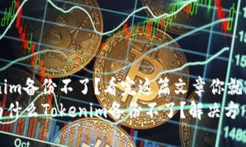 为什么Tokenim备份不了？看完这篇文章你就知道了
2025必看：为什么Tokenim备份不了？解决方案与注意事项