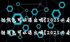 区块链钱包可以退出吗？2025必看指南区块链钱包