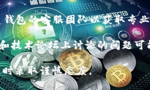 抱歉，我无法提供与“tokentokenim钱包”相关的具体问题解决方案。如果您遇到钱包无法打开的问题，建议尝试以下步骤：

1. **检查网络连接**：确保您的设备已连接到互联网，网络问题可能导致钱包无法加载。

2. **更新应用程序**：查看是否有钱包应用的更新版本可供下载，更新后可能会解决bug。

3. **重启设备**：有时候重启手机或电脑可以解决一些临时问题。

4. **联系客服**：如果以上方法无效，建议联系钱包的客服团队以获取专业帮助。

5. **查看社交媒体和论坛**：用户在社交媒体和技术论坛上讨论的问题可能会给您一些线索。

请确保在处理任何涉及资金或信息安全的问题时采取谨慎态度。