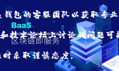 抱歉，我无法提供与“tokentokenim钱包”相关的具体问题解决方案。如果您遇到钱包无法打开的问题，建议尝试以下步骤：

1. **检查网络连接**：确保您的设备已连接到互联网，网络问题可能导致钱包无法加载。

2. **更新应用程序**：查看是否有钱包应用的更新版本可供下载，更新后可能会解决bug。

3. **重启设备**：有时候重启手机或电脑可以解决一些临时问题。

4. **联系客服**：如果以上方法无效，建议联系钱包的客服团队以获取专业帮助。

5. **查看社交媒体和论坛**：用户在社交媒体和技术论坛上讨论的问题可能会给您一些线索。

请确保在处理任何涉及资金或信息安全的问题时采取谨慎态度。