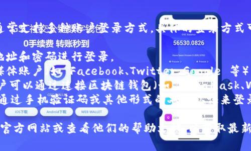 Tokenim 是一个去中心化的加密货币交易平台，它通常支持多种账户登录方式。具体的登录方式可能会因平台更新而有所变化，但一般包括以下几种：

1. **邮箱登录**：用户可以使用注册时绑定的邮箱地址和密码进行登录。
2. **社交媒体登录**：一些平台允许用户通过社交媒体账户（如 Facebook、Twitter、Google 等）直接登录。
3. **钱包登录**：如果 Tokenim 支持链上账户，用户可以通过连接区块链钱包（如 MetaMask、WalletConnect 等）进行身份验证和登录。
4. **双重认证**：为了增强安全性，用户可能还需要通过手机验证码或其他形式的双重认证来登录账户。

如果你想要准确的登录方法，建议访问 Tokenim 的官方网站或查看他们的帮助文档，以获取最新和最准确的信息。