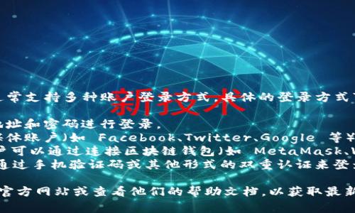 Tokenim 是一个去中心化的加密货币交易平台，它通常支持多种账户登录方式。具体的登录方式可能会因平台更新而有所变化，但一般包括以下几种：

1. **邮箱登录**：用户可以使用注册时绑定的邮箱地址和密码进行登录。
2. **社交媒体登录**：一些平台允许用户通过社交媒体账户（如 Facebook、Twitter、Google 等）直接登录。
3. **钱包登录**：如果 Tokenim 支持链上账户，用户可以通过连接区块链钱包（如 MetaMask、WalletConnect 等）进行身份验证和登录。
4. **双重认证**：为了增强安全性，用户可能还需要通过手机验证码或其他形式的双重认证来登录账户。

如果你想要准确的登录方法，建议访问 Tokenim 的官方网站或查看他们的帮助文档，以获取最新和最准确的信息。
