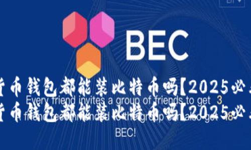 货币钱包都能装比特币吗？2025必看
货币钱包都能装比特币吗？2025必看