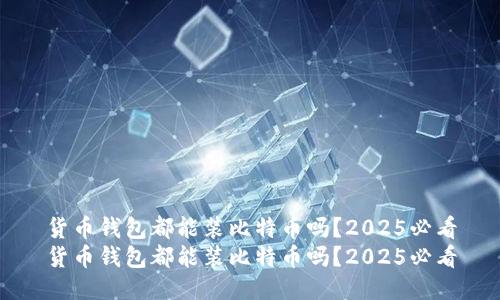 货币钱包都能装比特币吗？2025必看
货币钱包都能装比特币吗？2025必看