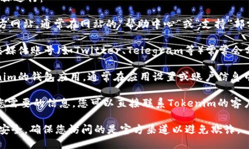 要找到Tokenim的钱包地址，您可以按照以下步骤进行：

1. **访问官方网站**：首先，前往Tokenim的官方网站，通常在网站的“帮助中心”或“支持”部分会提供相关信息。

2. **检查官方社交媒体**：Tokenim的官方社交媒体账号（如Twitter、Telegram等）常常会分享有关钱包地址和其他重要信息的更新。

3. **使用钱包应用**：如果您已经下载了Tokenim的钱包应用，通常在应用设置或账户信息中可以找到您的钱包地址。

4. **联系客户支持**：如果以上方法无法找到您需要的信息，您可以直接联系Tokenim的客户支持寻求帮助，他们可以提供准确的地址信息。

请确保在任何情况下都要小心保护个人信息和安全，确保您访问的是官方渠道以避免欺诈。