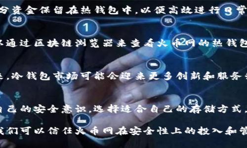 关于火币网冷钱包中比特币的具体数量，通常是比较保密的信息，交易所不会公开其冷钱包的具体资产总量。这是为了保护用户的资产安全以及防止黑客攻击。

什么是冷钱包？
冷钱包指的是一种不连接互联网的存储方式，用于安全存储加密货币。与热钱包相对，冷钱包可以有效降低被黑客攻击的风险，通常被交易所和个人投资者用来储存大额资产。冷钱包可以是硬件设备，也可以是纸钱包，只要不与任何网络连接，就具备冷钱包的特征。

火币网简介
火币网成立于2013年，是一家总部位于新加坡的全球性数字资产交易平台。它支持多种加密货币的买卖，并提供了包括现货交易、杠杆交易及合约交易在内的多种交易服务。为了保护用户资产安全，火币网采取了一系列的安全策略，其中就包括冷钱包存储。

火币网的安全策略
火币网采用了多重安全系统，包括但不限于资金分层管理、冷钱包储存、定期安全审计以及风控团队的实时监控。冷钱包存储是其安全策略的核心，火币会将大部分客户资产存储在离线状态下，这样可以有效避免遭受线上攻击。

冷钱包中的比特币数量
关于冷钱包中比特币的确切数量，火币网并没有公开披露。然而，根据行业惯例，大型交易所通常会将大部分资产存入冷钱包，而将一小部分资金保留在热钱包中，以便高效进行日常交易。这意味着，虽然我们不知道具体的比特币数量，但可以推测的是，火币网的冷钱包中一定存储了相当可观的比特币资产。

如何查找火币网的资产透明性
尽管火币网不公开冷钱包中的比特币数量，但平台会定期发布资产审计报告，向用户展示用户资产的总体安全性和健康性。同时，用户可以通过区块链浏览器来查看火币网的热钱包地址上的交易记录。这样的透明度措施在一定程度上增加了用户的信任。

比特币冷钱包的未来趋势
随着加密货币市场的不断发展，安全问题日益受到重视。冷钱包不仅是交易所保护用户资金的重要手段，也是个人投资者的重要选择。未来，冷钱包市场可能会迎来更多创新和服务升级，例如集成生物识别技术的硬件钱包，或是更加便捷的纸钱包生成工具。这些进步将使得存储比特币及其他加密资产更加安全和便捷。

总结
火币网的冷钱包具有高度安全性，虽无法得知具体的比特币数量，但其采取的安全策略能最大化保护用户资产。与此同时，用户应当增强自己的安全意识，选择适合自己的存储方式，以应对不断变化的加密货币市场。

通过这些详细的介绍，我们得以了解火币网冷钱包的基本情况，以及其在保护用户资产方面采取的重要措施。尽管无法获得具体数字，但我们可以信任火币网在安全性上的投入和管理。