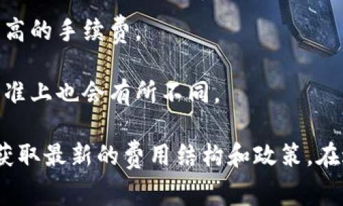 在进行Tokenim钱包转账到TP钱包的过程中，通常会涉及手续费。具体的手续费金额可能会因多种因素而异，包括但不限于以下几点：

1. **网络拥堵情况**：如果网络非常繁忙，矿工要求的手续费可能会增加。
  
2. **转账金额**：有些平台会根据转账的金额来计算手续费，较大金额的转账可能会有更高的费用。

3. **转账速度**：一些钱包允许用户选择转账速度，越快的转账通常需要支付更高的手续费。

4. **区块链类型**：不同区块链（如以太坊、比特币等）在手续费的计算方式和标准上也会有所不同。

了解具体的手续费信息，可以参考Tokenim和TP钱包的官方文档或客服支持，以获取最新的费用结构和政策。在进行转账之前，建议用户仔细查看并确认所有可能的费用，以避免不必要的支出。