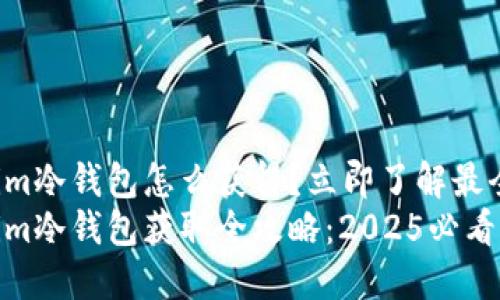 tokenim冷钱包怎么获得？立即了解最全攻略！
tokenim冷钱包获取全攻略：2025必看！