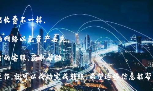 关于平台币是否能够转移到TokenIm，首先我们需要明确以下几点：

1. **平台币的定义**：平台币通常指的是某个区块链平台（如币安、火币等）发行的原生数字货币。这些币种通常用于平台的交易手续费、投票权、奖励等。

2. **TokenIm的介绍**：TokenIm是一个提供多种数字货币管理、交易和存储的移动端钱包，支持多种数字货币的使用。

3. **转账的基本要求**：要将平台币转移到TokenIm上，首先需要确认TokenIm是否支持此种平台币。每个钱包支持的币种不同，因此在进行转账前需要确认支持的币种列表。

### 转账步骤

如果确认TokenIm支持该平台币，可以按以下步骤进行转账：

1. **获取TokenIm钱包地址**：在TokenIm钱包中找到相应币种的接收地址。
   
2. **进行转账**：返回到平台币的交易所，选择提币功能，输入TokenIm钱包地址及转账数量，确认无误后进行转账。

3. **等待确认**：转账通常需要一段时间才能在区块链上确认，可以在交易所查看转账状态。

### 注意事项

- **手续费**：转账时需注意手续费的问题，不同平台和币种可能收费不一样。
  
- **网络选择**：某些平台币可能支持多条链，需确保选择正确的网络以免资产丢失。

- **技术支持**：如果在转账过程中遇到问题，可以联系相关平台的客服，获取帮助。

综上所述，如果平台币能够支持转入TokenIm，并按照以上步骤操作，就可以成功完成转账。希望这些信息能帮到你！