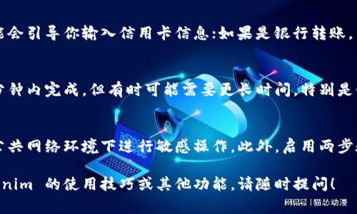 往 Tokenim 充值的过程通常涉及以下几个步骤，不过具体的操作可能因平台的更新而有所不同。以下是一般的充值步骤：

1. 创建账户
首先，如果你还没有 Tokenim 的账户，你需要访问 Tokenim 的官方网站并注册一个新账户。在注册过程中，请确保使用有效的电子邮件地址，并设置一个强密码以保护你的账户。

2. 登录账户
注册完成后，使用你的电子邮件和密码登录 Tokenim 账户。如果你启用两步验证（2FA），请按照提示完成验证。

3. 找到充值选项
在主页面导航栏中，寻找“充值”或“存款”选项。通常，这个选项会在用户个人中心或钱包页面中可以找到。点击该选项将带你到充值页面。

4. 选择充值方式
Tokenim 通常支持多种充值方式，包括银行转账、信用卡、加密货币等。选择适合你的充值方式。如果你选择银行转账，请确保你拥有相关的银行信息，比如账户名称和银行识别码。

5. 输入充值金额
在充值页面上，输入你希望充值的金额。请注意不同的方式可能有最低充值限额。在确认金额之前，仔细检查是否符合平台要求。

6. 按照指示完成充值
根据你选择的充值方式，系统会提供相应的指示。如果你是通过信用卡充值，系统可能会引导你输入信用卡信息；如果是银行转账，系统可能会提供一个账户信息用于转账。

7. 确认充值状态
完成充值后，返回到你的账户页面，查看充值记录以确保交易成功。通常充值会在几分钟内完成，但有时可能需要更长时间，特别是银行转账可能需要数小时到数天。遇到问题时，可以联系 Tokenim 的客服寻求帮助。

8. 注意安全
在进行充值操作时，请始终保持对账户的高度警惕。使用强密码并定期更改，避免在公共网络环境下进行敏感操作。此外，启用两步验证以进一步保障你的资金安全。

希望这个步骤能帮助你顺利完成往 Tokenim 的充值。如果还想了解更多关于 Tokenim 的使用技巧或其他功能，请随时提问！
