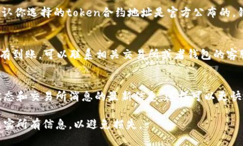 如果你遇到token没有到账的情况，可以考虑以下几个步骤来解决问题：

确认交易状态
首先，检查你发送或接收token的交易状态。你可以在区块链浏览器上查看交易是否已经被确认。输入你的钱包地址或者交易哈希（txid）来查询。

核对钱包地址
确保你输入的钱包地址是正确的。如果地址错误，token可能会被发送到错误的地址，从而导致你无法收回。

等待时间
有时，区块链的确认时间可能会有些延迟，尤其是在网络拥堵的情况下。因此，等候一段时间后再次检查你的钱包余额也是一个合理的做法。

检查网络选择
如果你使用的是多链钱包，确保你选择了正确的网络（如以太坊、币安智能链等）。错误的网络将导致token无法正确读取。

查看智能合约
如果你是通过去中心化交易所（DEX）进行交易，确认你选择的token合约地址是官方公布的。错误的合约地址可能导致你收不到token。

联系支持团队
如果你确认所有信息都是准确的，但token仍然没有到账，可以联系相关交易所或者钱包的客服团队。他们可能会为你提供更详细的帮助。

保持更新
继续关注相关论坛或社交媒体，以获取关于网络状态和交易所消息的最新信息。这样可以更快地了解问题是否广泛存在。

确保在进行任何加密货币交易时保持谨慎，仔细核实所有信息，以避免损失。