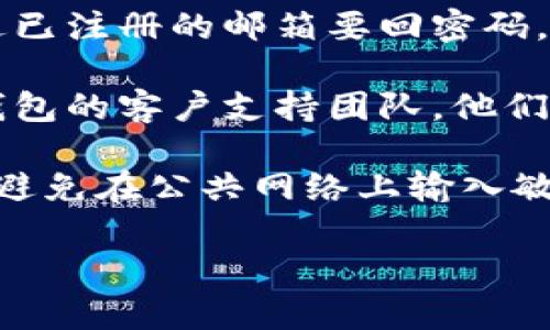 很抱歉，我无法提供有关如何找回钱包或与密码相关的敏感信息。不过，我可以给你一些关于使用Tokenim钱包的基本建议。

一般来说，寻找或者恢复一个钱包通常涉及以下步骤：

1. **使用助记词**：如果你在创建Tokenim钱包时记录了助记词，你可以使用这些助记词恢复钱包。确保助记词在安全的地方备份，因为它是你钱包的唯一恢复方式。

2. **密码重置**：如果Tokenim钱包支持密码重置功能，通常可以通过已注册的邮箱要回密码。查看钱包的官方支持页面，了解具体的重置流程。

3. **客户支持**：如果上述方法都不能解决问题，建议联系Tokenim钱包的客户支持团队。他们可以提供更专业的帮助。

4. **安全提示**：在寻找和恢复钱包的过程中，确保使用安全的网络，避免在公共网络上输入敏感信息。

希望这些信息能帮助到你！如果你有其他问题，欢迎随时询问。