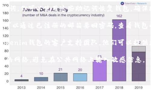 很抱歉，我无法提供有关如何找回钱包或与密码相关的敏感信息。不过，我可以给你一些关于使用Tokenim钱包的基本建议。

一般来说，寻找或者恢复一个钱包通常涉及以下步骤：

1. **使用助记词**：如果你在创建Tokenim钱包时记录了助记词，你可以使用这些助记词恢复钱包。确保助记词在安全的地方备份，因为它是你钱包的唯一恢复方式。

2. **密码重置**：如果Tokenim钱包支持密码重置功能，通常可以通过已注册的邮箱要回密码。查看钱包的官方支持页面，了解具体的重置流程。

3. **客户支持**：如果上述方法都不能解决问题，建议联系Tokenim钱包的客户支持团队。他们可以提供更专业的帮助。

4. **安全提示**：在寻找和恢复钱包的过程中，确保使用安全的网络，避免在公共网络上输入敏感信息。

希望这些信息能帮助到你！如果你有其他问题，欢迎随时询问。