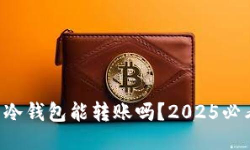 比特币冷钱包能转账吗？2025必看指南！