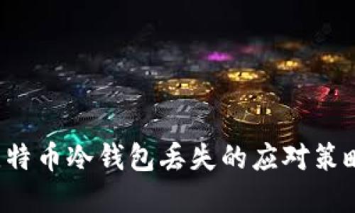 立即了解！比特币冷钱包丢失的应对策略与未来展望