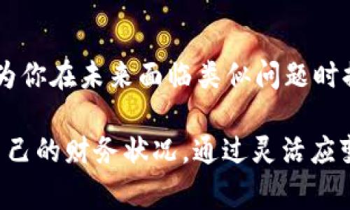 如果你面临困难，尤其是在令您担心的事情上，如在TokenIM（或任何其他平台）上没有资金，以下是一些建议和解决方案，可能会对您有所帮助。

1. 了解当前的财务状况
首先，仔细审视自己的财务状况，明确目前的资产负债情况。这一过程可以帮助你认清自己实际拥有的资源和即将面临的风险。此外，了解自己的支出和收入模式是评估财务健康的关键，只有在此基础上，才能制定有效的策略。

2. 寻找更多财富来源
你可能需要寻找其他的收入来源。这可以包括兼职工作、自由职业或者从个人技能中获得额外收入。例如，如果你擅长写作、设计或者程序开发，可以在网上平台上接单，增加收入。

3. 制定严格的预算
制定一个详细的预算，明确每一项支出，尽量减少不必要的开支，这是避免财务问题升级的重要一步。通过严格控制支出，能够在短期内缓解资金压力。此外，预算不仅适用于个人财务，同样可以应用于企业或项目的资金管理。

4. 考虑借贷解决方案
如果紧急情况下有必要，可以考虑各种借贷方案，然而应当注意选择合理的贷款利率和还款计划。私人贷款、信用卡、甚至朋友和家人都是可以考虑的借款选项，但务必确保自己有能力按时还款，避免积累更多债务。

5. 参与社区和资源共享
在许多地方，社区组织和资源共享平台提供了许多帮助，尤其是面对经济困难时。参与本地的资源共享、互助平台或社区活动，能够让你获得额外的帮助，甚至在某些情况下，能够获取免费的食物、衣物或其他日常用品。

6. 学习新的技能
如果你面临长期的财务困难，考虑投资于自己的教育和技能提升是非常重要的。利用网上课程、培训资源、甚至公共图书馆提供的材料，不断提升自己的职业技能，使自己在未来的职业市场中更具竞争力。

7. 寻求专业咨询
有时候，寻求专业的财务咨询也是一个明智的选择。专业人士能够提供更有针对性的解决方案，帮助你制定理财计划，了解投资机会，从而更有效地管理自己的财务。

8. 探索币圈的投资机会
如果你对加密货币市场感兴趣，可以通过学习相关知识，寻找安全、可靠的投资机会。如果你有一定的知识基础，可以考虑小额投资，逐步进入这一领域。但请务必小心风险，避免盲目跟风。

9. 保持乐观，调整心态
面对财务难题，保持积极的心态非常重要。尽管情况可能看起来不太乐观，但是一个开放的心态和应对困难的决心，将帮助你找到解决问题的办法。可以通过冥想、运动或与朋友交流来调整自己的情绪。

10. 建立紧急基金
尽管在当前情况下可能不容易，但一旦情况改善，务必要为自己建立一个紧急基金。这个基金可以为你在未来面临类似问题时提供缓冲，确保你不再陷入困境之中。

总结而言，当面对TokenIM或其他金融平台上的资金困境时，建议你采取切实可行的措施来改善自己的财务状况。通过灵活应变、努力奋斗和合理规划，你能够慢慢走出资金短缺的困境，迎接更美好的未来。