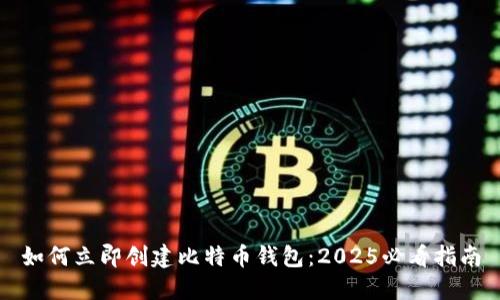 如何立即创建比特币钱包：2025必看指南