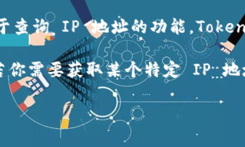Tokenim 是一个流行的区块链数据查询和分析工具，主要用于查询和分析加密货币交易、资产和区块链数据。关于查询 IP 地址的功能，Tokenim 并没有直接提供查询用户的 IP 地址的功能，因为这样的功能涉及用户隐私保护，通常不被此类工具所支持。

如果你希望了解如何在区块链上获取信息，比如交易记录、资产详情等，Tokenim 可能是一个合适的工具。然而，若你需要获取某个特定 IP 地址的信息或追踪，通常需要使用专门的网络分析工具或 API，并且还要遵循相应的法律法规。

如需更多特定功能的指导，请提供详细需求，我很乐意进一步帮助你！