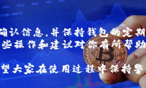 在使用Tokenim钱包的过程中，如果你发现钱包一直转出0 TRX，这可能是由多种原因造成的。下面将详细介绍几个可能的原因以及相应的解决办法。

1. 了解Tokenim钱包的功能
Tokenim钱包是一款基于TRON区块链的数字资产钱包，支持TRX及其众多基于TRON网络的代币。它不仅提供便捷的资金管理功能，还允许用户便捷地转账、交易和投资。
然而，用户在使用Tokenim钱包时，有时候会遇到转账信息异常的情况，比如转出0 TRX。这并不是一种正常现象，我们需要深入了解可能的问题源。

2. 功能故障或软件问题
首先，转出0 TRX可能是由于钱包软件本身的故障。如果你在进行转账时，钱包没有正确读取或显示余额，那么在转账确认时，可能会出现0 TRX的情况。此时，你可以尝试更新钱包到最新版本，或考虑卸载后重新安装。
此外，网络连接不稳定也可能导致此问题。确保你的网络连接良好，或者尝试在不同的网络环境下重新操作。

3. 钱包余额和交易费用
另一个原因可能与钱包的实际余额和网络交易费用有关。TRX钱包需要一定数量的TRX作为交易费用，如果你的钱包余额刚好低于这个费用，系统将无法完成交易，因此可能会显示转出0 TRX。
在这种情况下，你需要确保你的钱包中至少有足够的TRX余额来支付交易费用。你可以通过充值TRX来解决这个问题。

4. 误操作或设置问题
在某些情况下，用户可能由于误操作或设置问题而产生转出0 TRX的情况。例如，在转账时未正确输入目标地址或者转账金额为0。这些都会导致无法完成正常的转账操作。
为了防止这种情况再次发生，建议在进行每一次转账前仔细检查相关信息，包括目标地址、转账金额和交易备注等。

5. 安全性问题
同时，安全问题也是我们需要重视的方面。如果你的钱包出现异常操作，即使你没有主动进行转账，也可能是由于安全问题导致的。这可能是由于你的钱包信息被盗取或遭到网络攻击。
确保你的钱包具备适当的安全设置，比如启用两步验证，并定期更改密码，以提升你的资产安全性。

6. 联系客户支持
如果你尝试以上方法后问题依然存在，建议及时联系Tokenim的客户支持团队。提供你遇到的问题细节和交易信息，他们能够为你提供更专业的技术支持。
在联系客户支持时，准备好相关的交易记录、钱包地址和截图，以便更快速地解决问题。

7. 养成良好的使用习惯
最后，除了以上几个方面，养成良好的使用习惯也是非常重要的。在进行任何转账前都要仔细确认信息，并保持钱包的定期维护，比如备份助记词，以避免不可预见的损失。
了解和熟悉使用Tokenim钱包的各项功能，可以更好地保障数字资产的安全和流动性。希望这些操作和建议对你有所帮助！

通过对上述原因的分析与总结，可以帮助用户更好地理解Tokenim钱包转出0 TRX的情况。希望大家在使用过程中保持警惕，及时处理可能出现的问题，以提高数字资产的安全性和可控性。