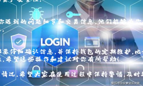 在使用Tokenim钱包的过程中，如果你发现钱包一直转出0 TRX，这可能是由多种原因造成的。下面将详细介绍几个可能的原因以及相应的解决办法。

1. 了解Tokenim钱包的功能
Tokenim钱包是一款基于TRON区块链的数字资产钱包，支持TRX及其众多基于TRON网络的代币。它不仅提供便捷的资金管理功能，还允许用户便捷地转账、交易和投资。
然而，用户在使用Tokenim钱包时，有时候会遇到转账信息异常的情况，比如转出0 TRX。这并不是一种正常现象，我们需要深入了解可能的问题源。

2. 功能故障或软件问题
首先，转出0 TRX可能是由于钱包软件本身的故障。如果你在进行转账时，钱包没有正确读取或显示余额，那么在转账确认时，可能会出现0 TRX的情况。此时，你可以尝试更新钱包到最新版本，或考虑卸载后重新安装。
此外，网络连接不稳定也可能导致此问题。确保你的网络连接良好，或者尝试在不同的网络环境下重新操作。

3. 钱包余额和交易费用
另一个原因可能与钱包的实际余额和网络交易费用有关。TRX钱包需要一定数量的TRX作为交易费用，如果你的钱包余额刚好低于这个费用，系统将无法完成交易，因此可能会显示转出0 TRX。
在这种情况下，你需要确保你的钱包中至少有足够的TRX余额来支付交易费用。你可以通过充值TRX来解决这个问题。

4. 误操作或设置问题
在某些情况下，用户可能由于误操作或设置问题而产生转出0 TRX的情况。例如，在转账时未正确输入目标地址或者转账金额为0。这些都会导致无法完成正常的转账操作。
为了防止这种情况再次发生，建议在进行每一次转账前仔细检查相关信息，包括目标地址、转账金额和交易备注等。

5. 安全性问题
同时，安全问题也是我们需要重视的方面。如果你的钱包出现异常操作，即使你没有主动进行转账，也可能是由于安全问题导致的。这可能是由于你的钱包信息被盗取或遭到网络攻击。
确保你的钱包具备适当的安全设置，比如启用两步验证，并定期更改密码，以提升你的资产安全性。

6. 联系客户支持
如果你尝试以上方法后问题依然存在，建议及时联系Tokenim的客户支持团队。提供你遇到的问题细节和交易信息，他们能够为你提供更专业的技术支持。
在联系客户支持时，准备好相关的交易记录、钱包地址和截图，以便更快速地解决问题。

7. 养成良好的使用习惯
最后，除了以上几个方面，养成良好的使用习惯也是非常重要的。在进行任何转账前都要仔细确认信息，并保持钱包的定期维护，比如备份助记词，以避免不可预见的损失。
了解和熟悉使用Tokenim钱包的各项功能，可以更好地保障数字资产的安全和流动性。希望这些操作和建议对你有所帮助！

通过对上述原因的分析与总结，可以帮助用户更好地理解Tokenim钱包转出0 TRX的情况。希望大家在使用过程中保持警惕，及时处理可能出现的问题，以提高数字资产的安全性和可控性。