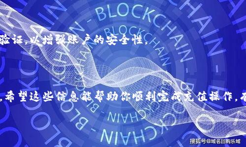 充值Tokenim（如果你提到的是Tokenim平台）通常涉及以下几个步骤。具体步骤可能会因平台的不同而有所区别，请根据Tokenim的官方网站或客服提供的最新信息进行操作。

1. 注册账户

首先，你需要在Tokenim平台上注册一个账户。访问Tokenim的官方网站，找到“注册”按钮，填写相关信息，包括电子邮件地址、密码等。确保提供的信息是准确的，以保证后续的充值可以顺利进行。

2. 验证账户

完成注册后，你需要验证你的账户。系统通常会发送一封验证邮件到你注册时填写的邮箱。登录你的邮箱，找到来自Tokenim的邮件，点击邮件中的验证链接。这一步骤是为了确保账户的安全性，避免恶意注册。

3. 进入充值页面

账户验证完成后，登录Tokenim账户，找到充值或资金管理的选项。一般来说，平台会在用户个人主页或者钱包界面提供充值链接。点击“充值”按钮，进入充值页面。

4. 选择充值方式

在充值页面，你会看到多种充值方式，例如信用卡、借记卡、银行转账、甚至加密货币等。根据你的需要选择适合的支付方式。例如，如果你选择使用信用卡，系统可能会要求你输入卡号、有效期和CVV码等信息。

5. 输入充值金额

选择充值方式后，输入你希望充值的金额。请注意，一些平台可能会对最低充值金额设置限制，确保你选择的金额符合要求。此外，还需关注充值时的手续费，因为不同充值方式的费用可能不同。

6. 确认交易

输入充值金额后，系统通常会显示交易的摘要，包含充值方式、金额、预计到账时间等信息。在确认无误后，点击“确认”或“提交”按钮，进行充值操作。这时，系统可能会要求你进行身份验证，如输入验证码或短信验证码等。

7. 查看充值状态

完成充值后，返回你的账户主页，查看余额是否已更新。部分充值可能会即时到账，而有些方法（特别是银行转账或电子钱包）可能需要一定的处理时间。如果充值未到账，建议查看平台的常见问题页面，了解可能的处理时间，或者联系客户支持。

8. 注意安全事项

在进行充值时，请始终确保使用安全的网络环境，避免在公共Wi-Fi环境中进行涉及资金的交易。此外，定期更改账户密码，开启两步验证，以增强账户的安全性。

9. 结语

以上步骤大致介绍了在Tokenim平台上进行充值的流程。随着数字货币和在线交易的逐渐普及，选择一个安全可靠的平台至关重要。希望这些信息能帮助你顺利完成充值操作，有效进行你的投资或交易活动。如果有任何疑问，建议随时查阅Tokenim的官方文档，或者联系他们的客服团队以获取进一步的帮助。

请根据具体情况以及Tokenim的最新相关通知进行操作，以上步骤仅为一般性描述，不构成具体的交易或投资建议。