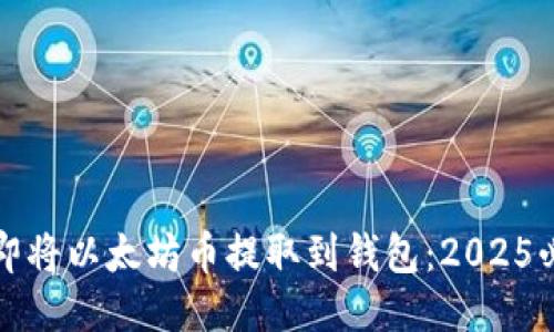 如何立即将以太坊币提取到钱包：2025必看指南