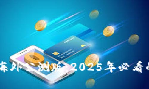 立即体验！Tokenim海外公测版：2025年必看的加密货币投资机遇