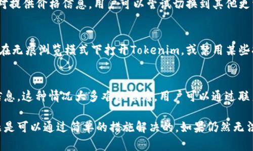 关于“为什么tokenim不显示价格”这个问题，可能存在多种原因。以下是一些可能的原因和解决方法：

1. 数据源问题
Tokenim依赖于外部数据源来获取加密货币的价格。如果该数据源出现故障或暂停提供服务，Tokenim可能无法显示最新的价格信息。因此，用户可以尝试检查Tokenim是否有相关的公告，或者查看是否可以从其他途径获得价格信息。

2. 网络连接问题
在使用Tokenim时，网络连接的稳定性也很关键。如果用户的网络连接存在问题，Tokenim可能会无法正常加载价格数据。用户可以通过检查自己的网络连接、尝试重启路由器或切换网络来解决这一问题。

3. 应用更新或维护
Tokenim可能会进行定期的维护或更新，这也可能导致价格信息一时无法显示。在这种情况下，用户通常只需稍等片刻，待维护工作完成后，再刷新页面即可重新查看价格。

4. 用户界面问题
有时，Tokenim的用户界面可能会出现故障，导致价格信息没有妥善显示。这种情况可以通过刷新页面、清除浏览器缓存或重新安装应用程序来解决。

5. 货币对问题
另一个原因可能是用户正在查看的特定货币对没有交易量，或者当前市场上并没有为该货币对提供价格信息。用户可以尝试切换到其他更活跃的交易对，以获取相关的价格信息。

6. 脚本或浏览器扩展问题
有时，用户的浏览器中安装的一些脚本或扩展可能会影响Tokenim的正常使用。用户可以尝试在无痕浏览模式下打开Tokenim，或禁用某些扩展，看看能否解决价格不显示的问题。

7. 平台限制
最后，Tokenim所在的平台可能因政策、地区限制或技术问题，暂时无法提供特定货币的价格信息。这种情况大多难以预见，用户可以通过联系Tokenim的客服来确认具体原因。

在遇到Tokenim不显示价格的情况下，用户可以根据上述原因逐一排查，在大多数情况下，问题是可以通过简单的措施解决的。如果仍然无法显示价格，建议寻求Tokenim的技术支持或查看用户社区中的讨论。
