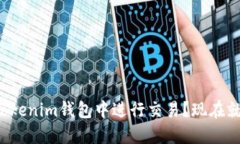 如何在Tokenim钱包中进行交易？现在就开始吧！