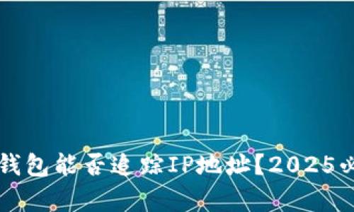 区块链钱包能否追踪IP地址？2025必看解析