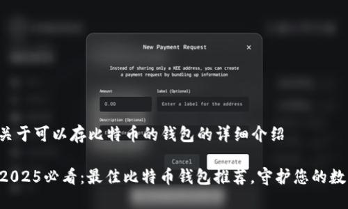 以下是关于可以存比特币的钱包的详细介绍

### 2025必看：最佳比特币钱包推荐，守护您的数字资产！