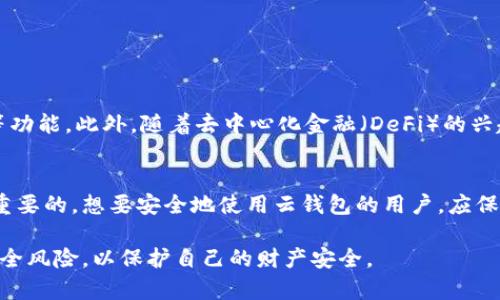 云钱包并不直接属于区块链，但它与区块链技术密切相关。要理解这一点，我们需要首先明确这两个概念的含义。

什么是区块链？
区块链是一种去中心化的分布式账本技术，它通过加密算法将一系列交易信息按时间顺序链接成一个“区块”，并将这些区块按照链的形式存储。每个区块包含了前一个区块的哈希值、当前区块的交易信息及一些附加数据，这使得区块链具有不可篡改的特性。区块链技术广泛应用于数字货币（如比特币、以太坊等）、智能合约及其他需要保证数据安全与透明的场景。

什么是云钱包？
云钱包是一种数字钱包，允许用户在线存储和管理其加密货币。与传统的钱包不同，云钱包不需要用户下载和维护软件，而是将用户的私钥和资产信息存储在云服务器上，用户可以通过互联网访问自己的钱包。由于其便捷性，云钱包受到了很多非技术型用户的欢迎。

云钱包与区块链的关系
云钱包的工作原理依赖于区块链技术。具体来说，云钱包允许用户生成和管理与区块链地址相对应的公钥和私钥。当用户通过云钱包进行交易时，系统会与区块链网络进行交互，记录交易数据。因此，虽然云钱包本身不是区块链，但它是使用区块链技术进行操作的工具之一。

云钱包的优缺点
与其他钱包相比，云钱包有其独特的优势和不足之处。

h4优点：/h4
ul
    listrong易于使用：/strong云钱包界面一般比较友好，适合新手用户。/li
    listrong无需下载：/strong用户无需下载复杂的软件，只需要一个浏览器即可访问。/li
    listrong跨设备访问：/strong用户可以在不同设备上访问自己的云钱包，无需绑定到特定设备。/li
/ul

h4缺点：/h4
ul
    listrong安全性问题：/strong存储在云端的私钥可能被黑客攻击或窃取。/li
    listrong依赖第三方服务：/strong用户的资产安全依赖于云钱包服务提供商的安全措施。/li
    listrong法律与合规风险：/strong某些地区可能对云钱包有法律限制，用户需了解当地法规。/li
/ul

如何保护云钱包的安全？
为了提高云钱包的安全性，用户可以采取以下措施：
ul
    listrong使用强密码：/strong创建复杂且独特的密码，并定期更换。/li
    listrong启用双重认证：/strong在云钱包中开启双重认证，增加安全层级。/li
    listrong定期监控账户活动：/strong定期检查交易记录，确保没有未经授权的活动。/li
/ul

云钱包的未来发展趋势
随着区块链技术的不断发展，云钱包的功能和安全性也在持续改进。未来，云钱包可能会更加注重用户隐私和数据保护，同时增加更多的金融服务，如贷款、投资等功能。此外，随着去中心化金融（DeFi）的兴起，云钱包也可能会与这些服务相结合，提供更全面的数字金融解决方案。

结论
尽管云钱包本身不属于区块链，但它通过区块链技术为用户提供服务。因此，了解区块链和云钱包之间的关系，对于任何希望进入数字货币领域的人来说是至关重要的。想要安全地使用云钱包的用户，应保持警觉，并采取必要的安全措施，以保护自己的资产。

总之，云钱包是现代数字货币管理的一个重要工具，它的存在使得越来越多的人能够轻松参与到区块链生态中。然而，用户在享受其便利的同时，亦需时刻关注安全风险，以保护自己的财产安全。