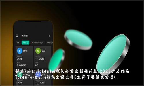 解决TokenTokenIm钱包余额出错的问题：2025必看指南
TokenTokenIm钱包余额出错？立即了解解决方案！